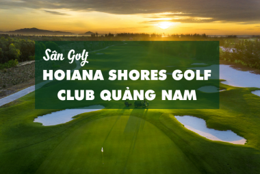 Bảng Giá, Voucher Sân Golf Hoiana Shores Golf CLub Quảng Nam