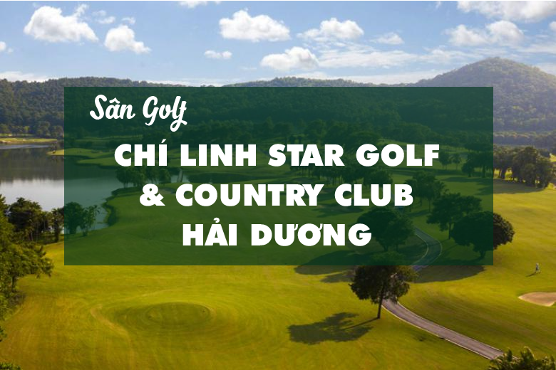 Bảng Giá, Voucher Sân Golf Chí Linh Star Golf & Country Club Hải Dương